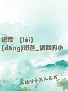 洪荒歸來(lái)當(dāng)奶爸