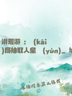 洪荒游戲：開(kāi)局抽取人皇氣運(yùn)