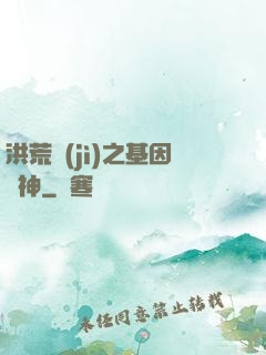 洪荒紀(jì)之基因獵神