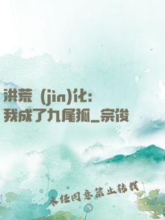 洪荒進(jìn)化：我成了九尾狐