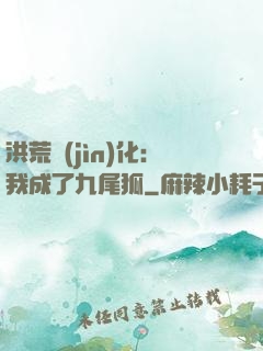 洪荒進(jìn)化：我成了九尾狐