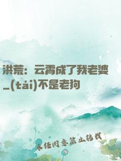 洪荒：云霄成了我老婆