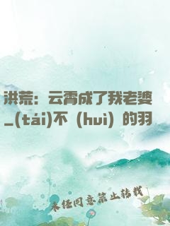 洪荒：云霄成了我老婆