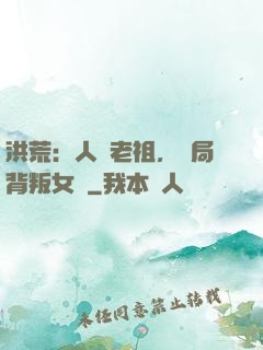 洪荒：人類老祖，開局背叛女媧