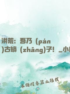 洪荒：吾乃盤(pán)古嫡長(zhǎng)子！
