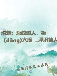 洪荒：吾蚊道人，拒絕當(dāng)大魔頭
