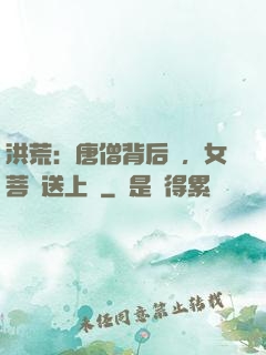 洪荒：唐僧背后紋，女菩薩送上門