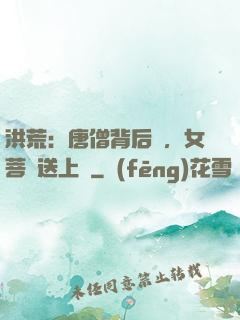 洪荒：唐僧背后紋，女菩薩送上門