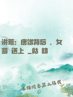 洪荒：唐僧背后紋，女菩薩送上門