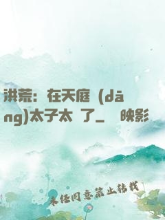 洪荒：在天庭當(dāng)太子太難了