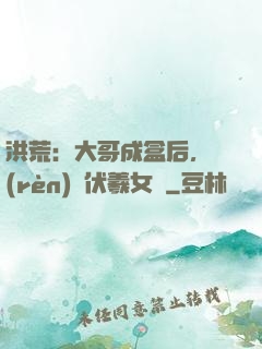洪荒：大哥成盒后，認(rèn)親伏羲女媧