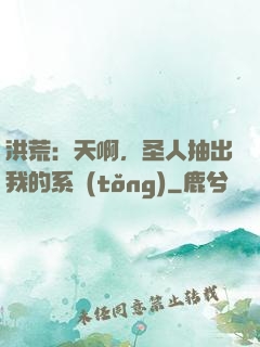 洪荒：天啊，圣人抽出我的系統(tǒng)