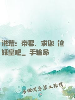 洪荒：帝君，求您繼位妖皇吧