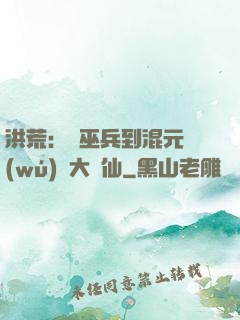 洪荒：從巫兵到混元無(wú)極大羅仙