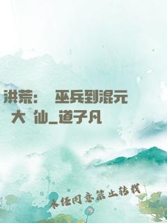 洪荒：從巫兵到混元無極大羅仙