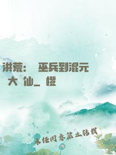 洪荒：從巫兵到混元無極大羅仙