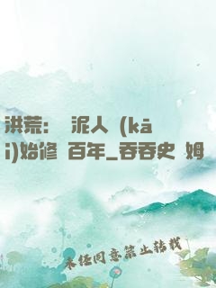 洪荒：從泥人開(kāi)始修煉百年