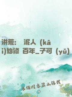 洪荒：從泥人開(kāi)始修煉百年