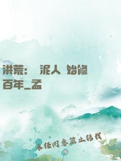 洪荒：從泥人開始修煉百年
