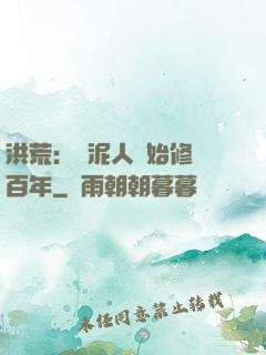 洪荒：從泥人開始修煉百年