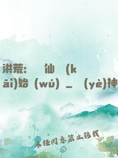 洪荒：從誅仙劍開(kāi)始無(wú)敵