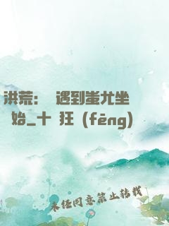 洪荒：從遇到蚩尤坐騎開始