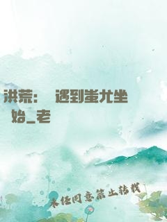 洪荒：從遇到蚩尤坐騎開始