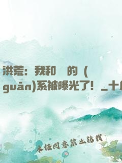 洪荒：我和鴻鈞的關(guān)系被曝光了！
