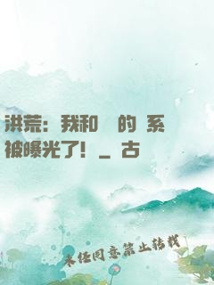 洪荒：我和鴻鈞的關系被曝光了！