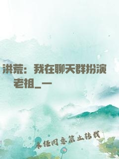 洪荒：我在聊天群扮演鴻鈞老祖