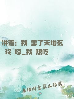 洪荒：我奪舍了天地玄黃玲瓏塔