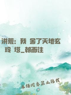 洪荒：我奪舍了天地玄黃玲瓏塔
