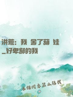 洪荒：我奪舍了葫蘆娃