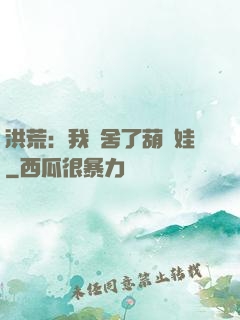 洪荒：我奪舍了葫蘆娃