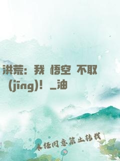 洪荒：我孫悟空絕不取經(jīng)！
