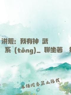 洪荒：我有神級武學兌換系統(tǒng)
