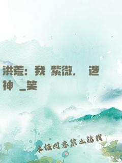 洪荒：我為紫微，編造神話