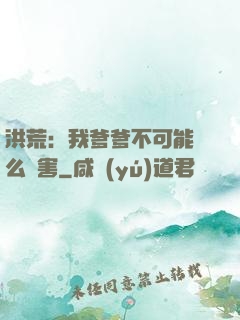 洪荒：我爹爹不可能這么厲害