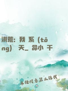 洪荒：我賣系統(tǒng)給諸天