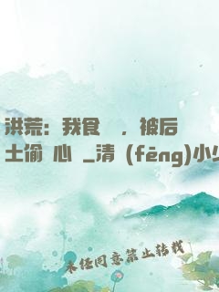 洪荒：我食鐵獸，被后土偷聽心聲