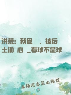 洪荒：我食鐵獸，被后土偷聽心聲