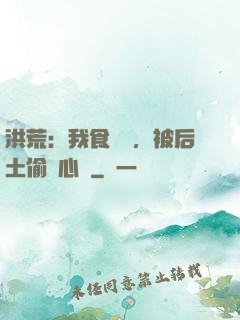 洪荒：我食鐵獸，被后土偷聽心聲
