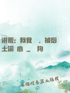 洪荒：我食鐵獸，被后土偷聽心聲