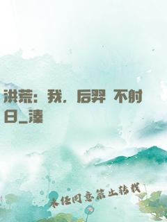 洪荒：我，后羿絕不射日