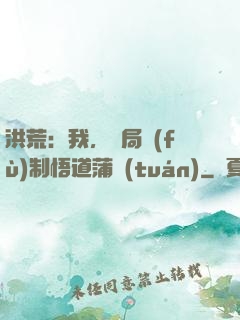洪荒：我，開局復(fù)制悟道蒲團(tuán)