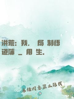 洪荒：我，開局復制悟道蒲團