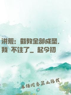 洪荒：截教全部成圣，我茍不住了