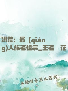 洪荒：最強(qiáng)人族老祖宗