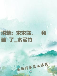 洪荒：求求你，別讓我破陣了