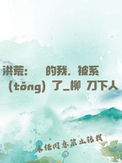 洪荒：無敵的我，被系統(tǒng)騙了